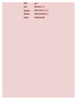 Edad        33

Sexo:       Masculino

Direccion   Calle 13 7-10

Telefono:   (20)314.4.81.94.13

Ciudad      Santiago de Chil
 