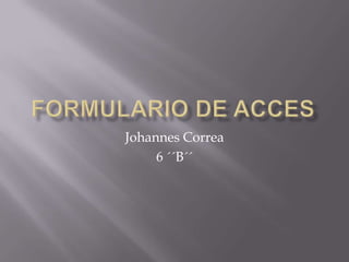 Formulario de Acces Johannes Correa 6 ´´B´´ 