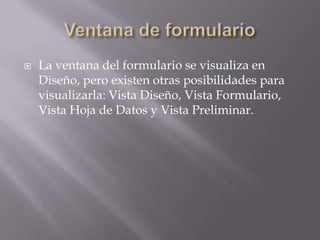 Ventana de formularioLa ventana del formulario se visualiza en Diseño, pero existen otras posibilidades para visualizarla: Vista Diseño, Vista Formulario, Vista Hoja de Datos y Vista Preliminar. 
