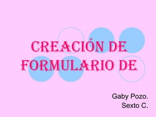 CREACIÓN DE FORMULARIO de Gaby Pozo. Sexto C. 
