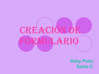 CREACIÓN DE FORMULARIO   Gaby Pozo. Sexto C. 