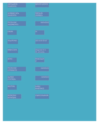 APELLIDOS     RINCON YEPEZ
PACIENTE:


NOMBRE DEL    NIKOLAS
PACIENTE:     ANDRES



FECHA DE            06/04/2012
NACIMIENTO:


EDAD:         24




TELEFONO:     320-9-85-53-67




DIRECCION:    diagonal 34 n
              73- 45 norte


SEXO:         MASCULIN
              O


FECHA DE            02/05/2012
CONSULTA:


ULTIMO               13/02/2012
CONTROL:



DOCTOR:       SARA
              MARTINEZ


MEDICINA      ESPECIALIDAD:
GENERAL
 