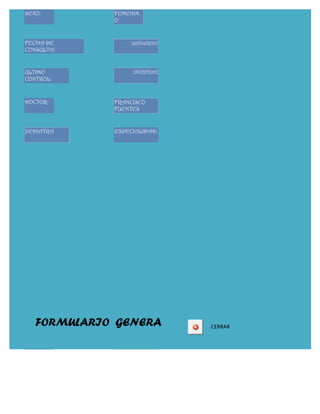 SEXO:        FEMENIN
             O


FECHA DE          30/04/2012
CONSULTA:


ULTIMO            15/02/2012
CONTROL:



DOCTOR:      FRANCISCO
             FUENTES


PEDIATRA     ESPECIALIDAD:




   FORMULARIO GENERA           CERRAR



Id CODIGO:                8
 