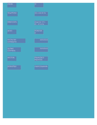 EDAD:        72




TELEFONO:    321-4-66-87-54




DIRECCION:   diagonal 87 n
             65 - 45 norte


SEXO:        FEMENIN
             O


FECHA DE           20/04/2012
CONSULTA:


ULTIMO             30/03/2012
CONTROL:



DOCTOR:      FRANCISCO
             FUENTES


PEDIATRA     ESPECIALIDAD:
 
