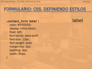 IES Augustóbriga – 2º SMR – Aplicaciones Web rmonago
.contact_form label {
color: #555555;
display: inline-block;
float: left;
font-family: sans-serif;
font-size: 13px;
font-weight: bold;
margin-top: 3px;
padding: 3px;
width: 90px;
}
label
 