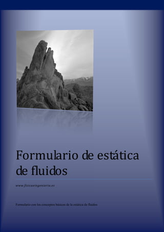 Formulario de estática 
de fluidos 
www.fisicaeingenieria.es 
Formulario con los conceptos básicos de la estática de fluidos 
 
