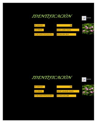 IDENTIFICACIÒN                                  Cerrar



Id CODIGO:                               23

NOMBRE:                 Gina Lizeth Osorio

N° DE IDENTIFICACIÓN:   95.030.804.814




IDENTIFICACIÒN                                  Cerrar



Id CODIGO:                               24

NOMBRE:                 David Leonardo Osorio

N° DE IDENTIFICACIÓN:   94.042.102.185
 