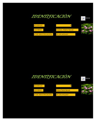 IDENTIFICACIÒN                                    Cerrar



Id CODIGO:                                6

NOMBRE:                 Cristian Alberto Bernal

N° DE IDENTIFICACIÓN:   94.100.302.610




IDENTIFICACIÒN                                    Cerrar



Id CODIGO:                                7

NOMBRE:                 Diana Paola bernal

N° DE IDENTIFICACIÓN:   94.102.002.967
 
