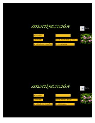 IDENTIFICACIÒN                                     Cerrar



Id CODIGO:                               10

NOMBRE:                 Daniel Fernando Cuy Díaz

N° DE IDENTIFICACIÓN:   01.010.213.006




IDENTIFICACIÒN                                     Cerrar



Id CODIGO:                               11

NOMBRE:                 Diana Marcela Espitia

N° DE IDENTIFICACIÓN:   94.091.003.214
 