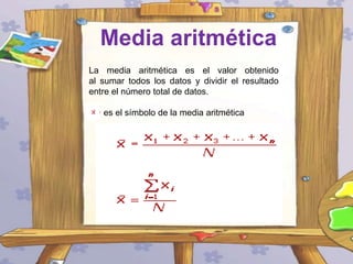 Media aritmética
La media aritmética es el valor obtenido
al sumar todos los datos y dividir el resultado
entre el número total de datos.
es el símbolo de la media aritmética

 