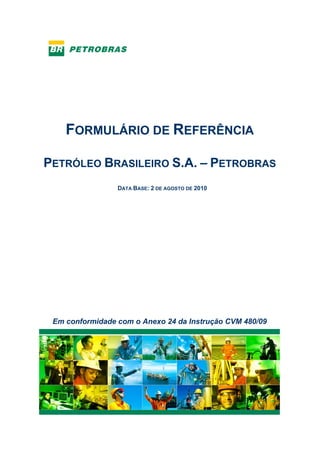 FORMULÁRIO DE REFERÊNCIA

PETRÓLEO BRASILEIRO S.A. – PETROBRAS
                 DATA BASE:   DE   DE 2010




 Em conformidade com o Anexo 24 da Instrução CVM 480/09
 