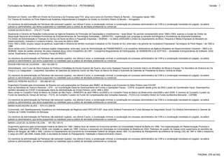 Formulário de Referência - 2010 - PETRÓLEO BRASILEIRO S.A. - PETROBRAS                                                                                                                                           Versão : 1



Bacharel em Direito, com MBA em Direito da Economia e da Empresa pela FGV, atua como sócio do Escritório Ribeiro & Barreto – Advogados desde 1990.
Foi Trainee de Auditoria na Price Waterhouse Auditores Independentes e Estagiário de Direito no Escritório Ribeiro & Barreto – Advogados;

Os membros da administração da Petrobras não estiveram sujeitos, nos últimos 5 anos, a condenação criminal, a condenação em processo administrativo da CVM e a condenação transitada em julgado, na esfera
judicial ou administrativa, que tenha suspendido ou inabilitado para a prática de atividade profissional ou comercial.
CESAR ACOSTA RECH - 579.471.710-68
Atualmente é Gerente de Relações Institucionais da Agência Brasileira de Promoção de Exportações e Investimentos – Apex-Brasil. No período compreendido entre 1998 e 2002, exerceu a função de Diretor da
Associação Nacional de Entidades Promotoras de Empreendimentos de Tecnologias Avançadas – ANPROTEC, organização que congrega os parques tecnológicos e incubadoras de empresas brasileiras.
Foi Diretor de Administração e Finanças do Serviço de Apoio às Micro e Pequenas Empresas – SEBRAE – no biênio 2005/2006 e Diretor do Departamento de Micro, Pequena e Média Empresas do Ministério do
Desenvolvimento, Indústria e Comércio Exterior, nos anos de 2003 e 2004.
Entre 1993 e 2002, ocupou cargos de gerência, supervisão e diretoria em âmbito municipal e estadual no Rio Grande do Sul, entre eles o de gerente da Incubadora Empresarial Tecnológica de Porto Alegre – de 1993 a
1996.
Atuou ainda como Conselheiro em diversos órgãos colegionados, entre eles Junta de Administração da FINAME/BNDES, e os conselhos deliberativos da Agência Brasileira de Desenvolvimento Industrial – ABDI e do
SEBRAE, todos de caráter nacional. No plano estadual atuou como Conselheiro da CRP – Companhia Riograndense de Participações, do SEBRAE/RS e do SOFTSUL – Sociedade Sulriograndense de Software, entre
outros. Atualmente é membro do Conselho Fiscal do BNDES.

Os membros da administração da Petrobras não estiveram sujeitos, nos últimos 5 anos, a condenação criminal, a condenação em processo administrativo da CVM e a condenação transitada em julgado, na esfera
judicial ou administrativa, que tenha suspendido ou inabilitado para a prática de atividade profissional ou comercial.
ÉDSON FREITAS DE OLIVEIRA - 003.143.238-72
Administrador, com Curso de Altos Estudos de Política e Estratégia da Escola Superior de Guerra, atua como Assessor Especial de Controle Interno do Ministério de Minas e Energia. Foi Secretário de Diretoria da Cia
Força e Luz Cataguases – Leopoldina, Secretário de Gabinete da Gerência Centro de São Paulo do Banco do Brasil e Subchefe de Gabinete do Presidente do Banco Central do Brasil;

Os membros da administração da Petrobras não estiveram sujeitos, nos últimos 5 anos, a condenação criminal, a condenação em processo administrativo da CVM e a condenação transitada em julgado, na esfera
judicial ou administrativa, que tenha suspendido ou inabilitado para a prática de atividade profissional ou comercial.
MARCUS PEREIRA AUCÉLIO - 393.486.601-87
Engenheiro Florestal pela Universidade de Brasília com pós-graduações em finanças pelo IBMEC de Brasília e em Economia do Setor Público pela FGV/SP.
Atua na Secretaria do Tesouro Nacional – STN -, na Coordenação-Geral de Gerenciamento de Fundos e Operações Fiscais – COFIS, ocupando desde junho de 2002 o posto de Coordenador-Geral. Desempenhou
também atividade na CODIP (Coordenação-Geral de Administração da Dívida Pública), entre 1994 e 2002.
Atuou ainda no Conselho Fiscal do Banco do Estado de São Paulo – BANESPA de abril/1998 a nov/2000 e no Conselho Fiscal do Banco do Brasil entre maio/2000 e abril /2005. É membro do Conselho Curador do
Fundo de Garantia do Tempo de Serviço – FGTS, do Conselho Curador do Fundo de Compensações das Variações Salariais – FCVS e do Conselho Diretor do Fundo da Marinha Mercante – CDFMM.

Os membros da administração da Petrobras não estiveram sujeitos, nos últimos 5 anos, a condenação criminal, a condenação em processo administrativo da CVM e a condenação transitada em julgado, na esfera
judicial ou administrativa, que tenha suspendido ou inabilitado para a prática de atividade profissional ou comercial.
MARIA AUXILIADORA ALVES - 874.013.208-00
Economista, com Aperfeiçoamento Acadêmico em Administração de Negócios pela FIPECAFI/USP, atua como Diretora Financeira do Fundo Banespa de Seguridade Social. Foi Diretora Administrativa e Gerente de
Carteira de Crédito Imobiliário do Banespa.

Os membros da administração da Petrobras não estiveram sujeitos, nos últimos 5 anos, a condenação criminal, a condenação em processo administrativo da CVM e a condenação transitada em julgado, na esfera
judicial ou administrativa, que tenha suspendido ou inabilitado para a prática de atividade profissional ou comercial.
MARIA LÚCIA DE OLIVEIRA FALCÓN - 187.763.105-15
Engenheira agrônoma pela Universidade Federal da Bahia em 1982. Obteve título de mestre em Economia também na Universidade Federal da Bahia em 1990. Tem especialização em Reestruturação Produtiva e
Qualidade Total pela USP/UFMG e IBQN, com missão no Japão em 1995. Concluiu o doutorado em Sociologia na Universidade de Brasília em 2000. Participou do quadro do Dieese como supervisora do escritório da
Bahia e de Sergipe, de 1986 a 1992. Leciona no Departamento de Economia da Universidade Federal de Sergipe desde 1993. Foi secretária de Planejamento da prefeitura de Aracaju (SE) de 1997 a 1998 e reassumiu
o cargo em 2001 até 2006. Desde 2006, é secretária de Estado do Planejamento, Habitação e Desenvolvimento Urbano.

Os membros da administração da Petrobras não estiveram sujeitos, nos últimos 5 anos, a condenação criminal, a condenação em processo administrativo da CVM e a condenação transitada em julgado, na esfera
judicial ou administrativa, que tenha suspendido ou inabilitado para a prática de atividade profissional ou comercial.




                                                                                                                                                                                                     PÁGINA: 276 de 402
 