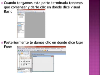 Cuando tengamos esta parte terminada tenemos
que comenzar y darle clic en donde dice visual
Basic
 Posteriormente le damos clic en donde dice User
Form
 