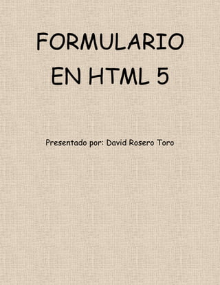 FORMULARIO
EN HTML 5
Presentado por: David Rosero Toro
 