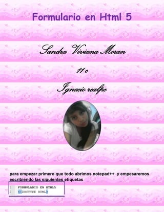 Formulario en Html 5
Sandra Viviana Moran
11 c
Ignacio realpe
para empezar primero que todo abrimos notepad++ y empesaremo...