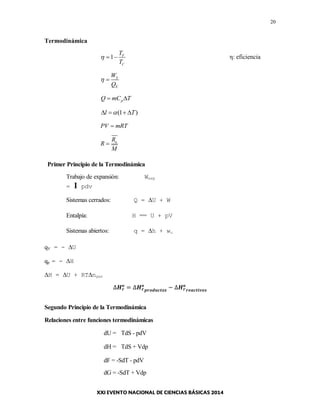 20
Termodinámica
1 F
C
T
T
   η: eficiencia
S
E
W
Q
 
pQ mC T 
(1 )l T   
PV mRT
uR
R
M

Primer Principio de la Termodinámica
Trabajo de expansión: Wexp
= I pdv
Sistemas cerrados: Q = U + W
Entalpía: H = U + pV
Sistemas abiertos: q = h + wu
qV = - U
qp = - H
H = U + RTngas
Segundo Principio de la Termodinámica
Relaciones entre funciones termodinámicas
dU = TdS - pdV
dH = TdS + Vdp
dF = -SdT - pdV
dG = -SdT + Vdp
 