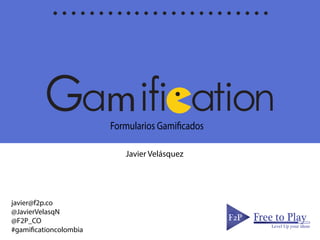 mFormularios Gamificados
F2PF2P Free to Play
Level Up your ideas
Javier Velásquez
javier@f2p.co
@JavierVelasqN
@F2P_CO
#gamificationcolombia
 