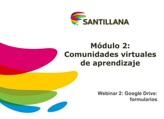 Módulo 2:
Comunidades virtuales
de aprendizaje
Webinar 2: Google Drive:
formularios
 