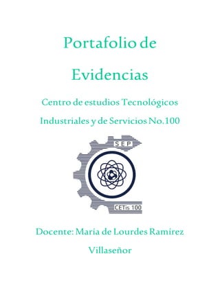 Portafoliode
Evidencias
Centro de estudios Tecnológicos
Industriales y de ServiciosNo.100
Docente:María de Lourdes Ramírez
Villaseñor
 