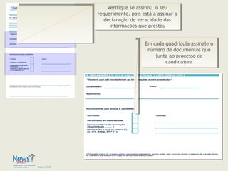 Março 2010
Verifique se assinou o seu
requerimento, pois está a assinar a
declaração de veracidade das
informações que prestou
Verifique se assinou o seu
requerimento, pois está a assinar a
declaração de veracidade das
informações que prestou
Em cada quadrícula assinale o
número de documentos que
junta ao processo de
candidatura
Em cada quadrícula assinale o
número de documentos que
junta ao processo de
candidatura
 