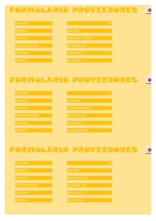 FORMULARIO PROVEEDORES
 Id CODIGO:                               16

 NOMBRE:              ANTONIO

 APELLIDO:            UMBARILA LUCERNO

 N° IDENTIFICACIÓN:   63,566,856,622

 TELEFONO:            320,365,98,23

 EMPRESA:             ZAPATOS S.A.S




FORMULARIO PROVEEDORES
 Id CODIGO:                               17

 NOMBRE:              KAROLINA

 APELLIDO:            ALVAREZ RODRIGUEZ

 N° IDENTIFICACIÓN:   00,326,851,234

 TELEFONO:            320,326,56,54

 EMPRESA:             HILOS DORADOS




FORMULARIO PROVEEDORES
 Id CODIGO:                               18

 NOMBRE:              ANTONIA

 APELLIDO:            RIOS MONSALVE

 N° IDENTIFICACIÓN:   15,655,686,526

 TELEFONO:            326,545,62,15

 EMPRESA:             ZAPATOS S.A.S
 