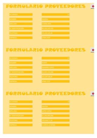 FORMULARIO PROVEEDORES
 Id CODIGO:                            13

 NOMBRE:              MARINA

 APELLIDO:            COSINA ROA

 N° IDENTIFICACIÓN:   00,326,545,455

 TELEFONO:            321,021,65,48

 EMPRESA:             SPRIN STEP




FORMULARIO PROVEEDORES
 Id CODIGO:                            14

 NOMBRE:              MARIO

 APELLIDO:            SIMARRO LOPEZ

 N° IDENTIFICACIÓN:   03,265,152,486

 TELEFONO:            302,687,88,95

 EMPRESA:             SPRIN STEP




FORMULARIO PROVEEDORES
 Id CODIGO:                            15

 NOMBRE:              PASTOR

 APELLIDO:            LOPEZ LOPEZ

 N° IDENTIFICACIÓN:   03,296,989,896

 TELEFONO:            320,648,71,54

 EMPRESA:             CUEROS LA ROMA
 