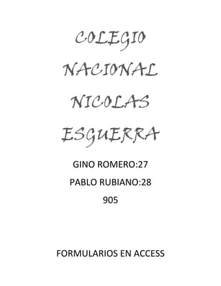 COLEGIO
NACIONAL
NICOLAS
ESGUERRA
GINO ROMERO:27
PABLO RUBIANO:28
905
FORMULARIOS EN ACCESS
 
