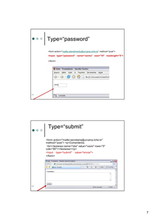 Type=“password”

      <form action=“mailto:atendimento@urcamp.tche.br” method=“post”>
      <input type=“password" name=“senha" size="10" maxlength="5">

      </form>




13




      Type=“submit”

     <form action="mailto:secretaria@urcamp.tche.br"
     method=“post”> <p>Comentários:
      <br><textarea name="obs" value="vazio" rows="5"
     cols="80"></textarea></p>
     <input type="submit" value="enviar">
     </form>




14




                                                                        7
 
