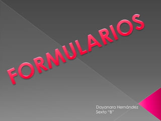 FORMULARIOS Dayanara Hernández Sexto “B” 