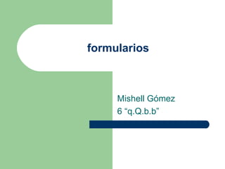 formularios Mishell Gómez 6 “q.Q.b.b” 