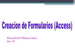 Brian David Villamar Arias 6to ¨D¨ Creacion de Formularios (Access) 