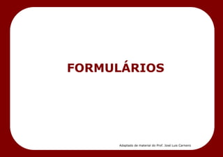 FORMULÁRIOS
Adaptado de material do Prof. José Luis Carneiro
 