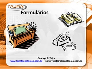 Formulários
Sanmya F. Tajra
www.tajratecnologias.com.br sanmya@tajratecnologias.com.br
 