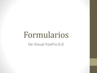 Formularios
De Visual FoxPro 6.0
 
