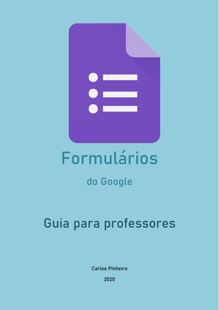 Formulários
do Google
Guia para professores
Carlos Pinheiro
2020
 