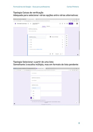 Formulários do Google - Guia para professores Carlos Pinheiro
8
Tipologia Caixas de verificação
Adequada para selecionar várias opções entre várias alternativas:
Tipologia Selecionar a partir de uma lista
Semelhante à escolha múltipla, mas em formato de lista pendente:
 