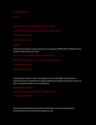 <!DOCTYPE HTML>
<html>
<title>formulario en HTML 5</title></text><br/><br/>
<BIG><FONT face="algerian" color="orange" size...