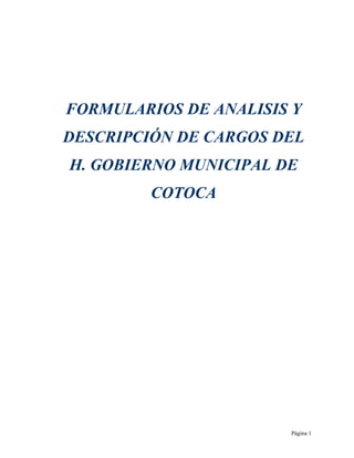 FORMULARIOS DE ANALISIS Y
DESCRIPCIÓN DE CARGOS DEL
H. GOBIERNO MUNICIPAL DE
         COTOCA




                       Página 1
 