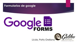 Formularios de google
Licda. Patty Orellana
 