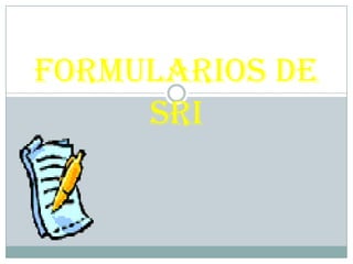 FORMULARIOS DE
     SRI
 