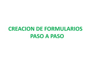 CREACION DE FORMULARIOS
PASO A PASO