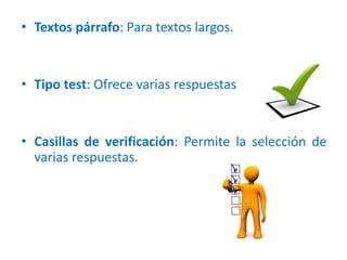 • Textos párrafo: Para textos largos.
• Tipo test: Ofrece varias respuestas
• Casillas de verificación: Permite la selección de
varias respuestas.