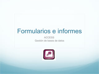 Formularios e informes ACCESS  Gestión de bases de datos 