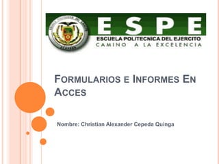 Nombre: Christian Alexander Cepeda Quinga
FORMULARIOS E INFORMES EN
ACCES
 