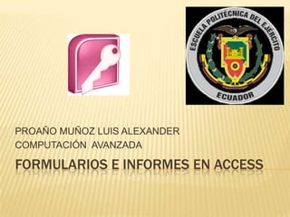 FORMULARIOS E INFORMES EN ACCESS
PROAÑO MUÑOZ LUIS ALEXANDER
COMPUTACIÓN AVANZADA
 