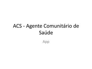 ACS - Agente Comunitário de
Saúde
App
 