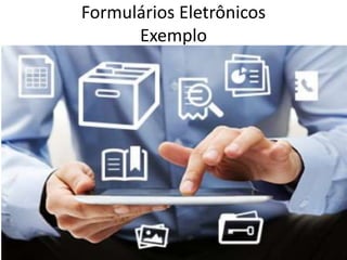 Formulários Eletrônicos
Exemplo
 