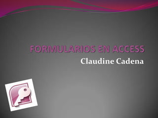 FORMULARIOS EN ACCESS Claudine Cadena 