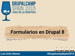Formularios en Drupal 8
Luis Ortiz Ramos #DrupalcampSpain2015
 