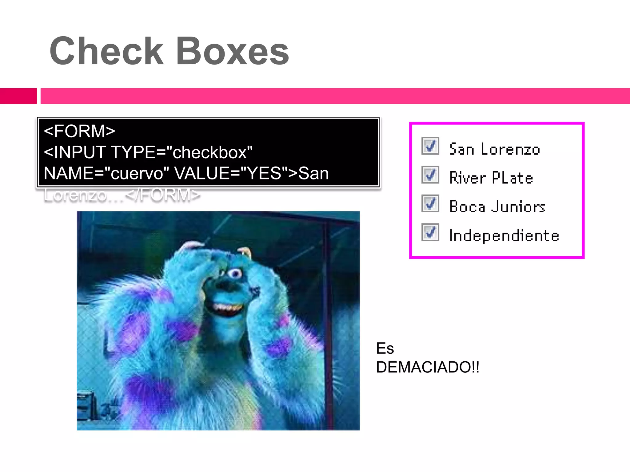 Check Boxes
<FORM>
<INPUT TYPE="checkbox"
NAME="cuervo" VALUE="YES">San
Lorenzo…</FORM>




                                Es
                                DEMACIADO!!
 